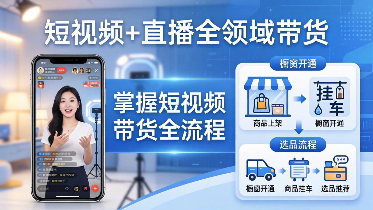 短视频+直播全领域带货-更新：掌握橱窗开通、挂车、选品、爆款文案改编等短视频带货全流程