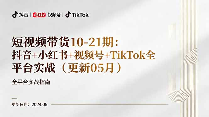 短视频带货10-21期：抖音+小红书+视频号+TikTok全平台实战(更新05月