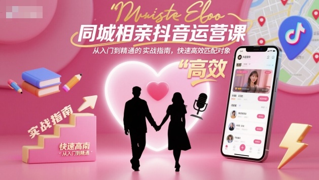 同城相亲抖音运营课,从入门到精通的实战指南,快速高效匹配对象