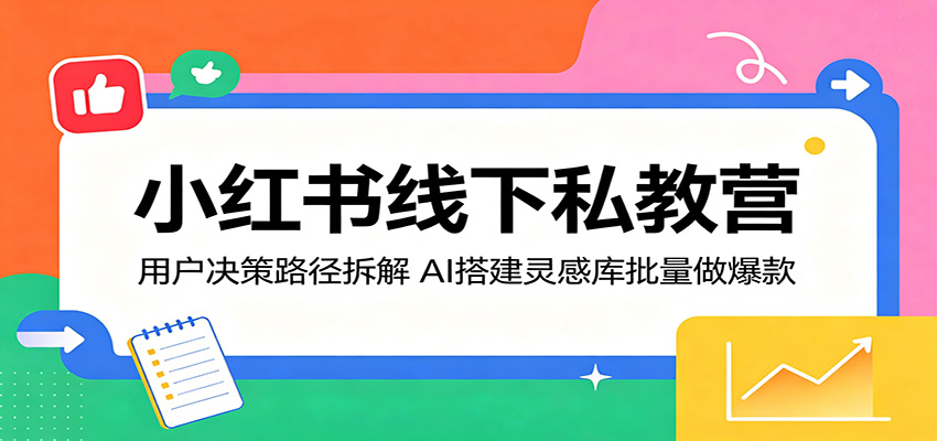 小红书线下私教营:用户决策路径拆解,AI搭建灵感库批量做爆款