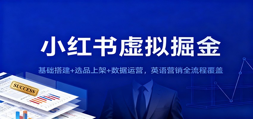 小红书虚拟掘金:基础搭建+选品上架+数据运营,英语营销全流程覆盖