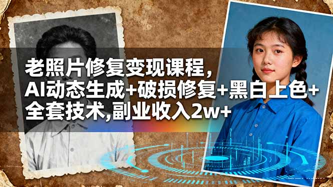 老照片修复变现课程,AI动态生成+破损修复+黑白上色+全套技术,副业收入2w+
