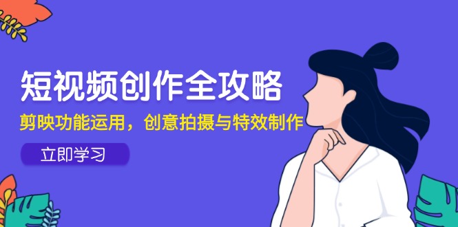 短视频创作全攻略，剪映功能运用，创意拍摄与特效制作
