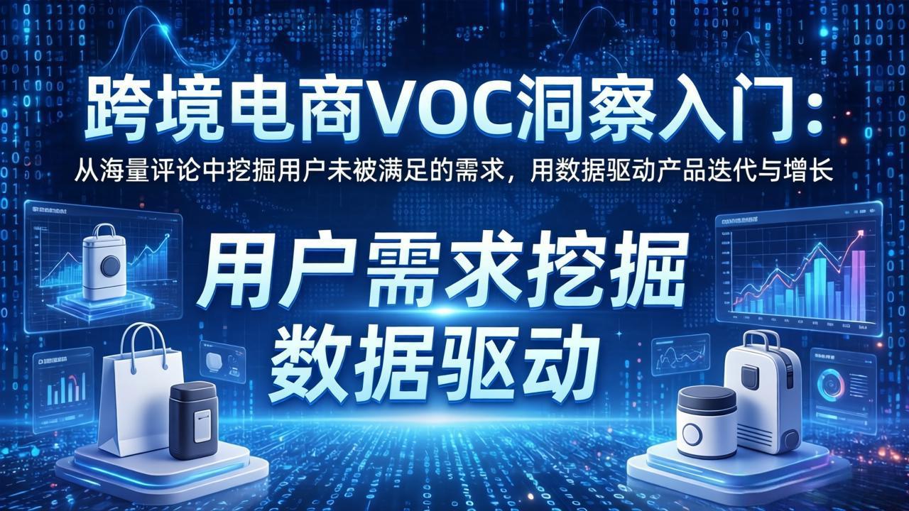 跨境电商VOC洞察入门：从海量评论中挖掘用户未被满足的需求，用数据驱动产品迭代与增长