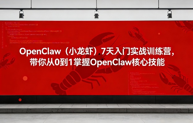 OpenClaw(小龙虾)7天入门实战训练营，带你从0到1掌握OpenClaw核心技能