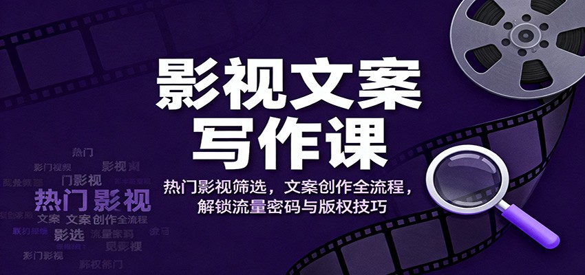 影视文案写作课:热门影视筛选,文案创作全流程,解锁流量密码与版权技巧