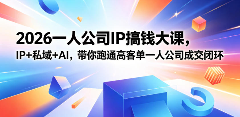 2026一人公司IP搞钱大课扬州站，IP+私域+AI，带你跑通高客单一人公司成交闭环(5.15-16-17)