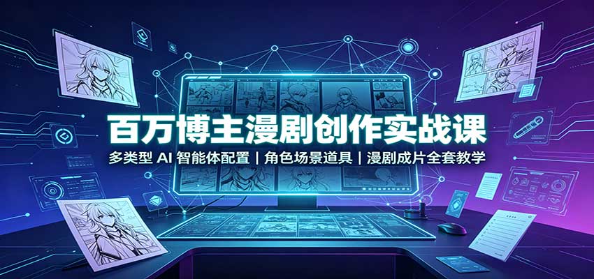 百万博主漫剧创作实战课：多类型AI智能体配置，角色场景道具，漫剧成片全套教学
