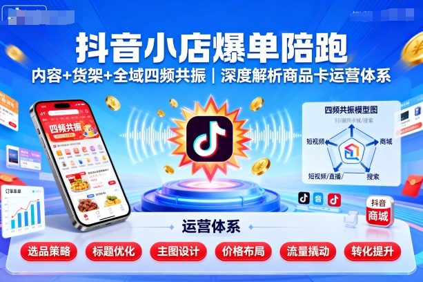 抖音小店爆单陪跑，内容＋货架＋全域四频共振，深度解析抖音商品卡运营体系(更新)