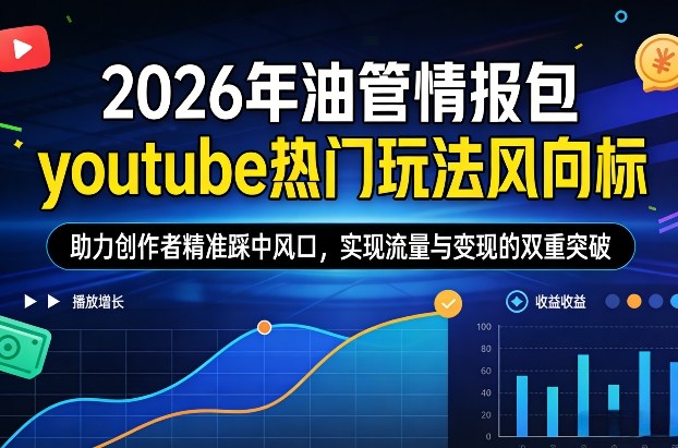 2026年油管情报包，youtube热门玩法风向标，助力创作者精准踩中风口，实现流量与变现的双重突破(更新)
