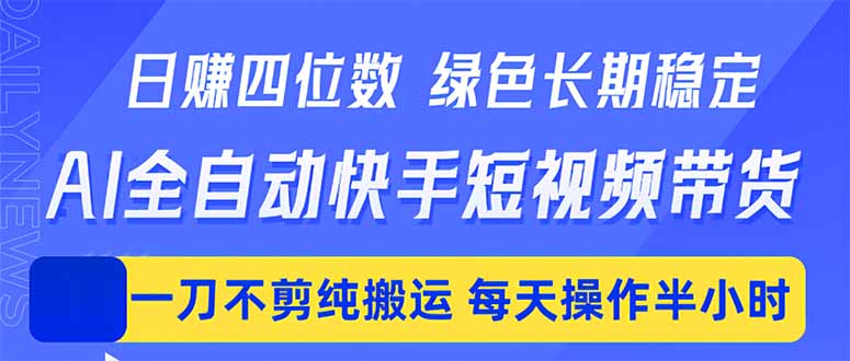 日入四位数！Ai全自动快手短视频带货，绿色长期稳定，一刀不剪纯搬运，每天操作半小时