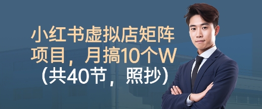 小红书虚拟店矩阵项目，照抄照做，月搞1W+(共40节)
