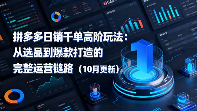 拼多多日销千单高阶玩法:从选品到爆款打造的完整运营链路(10月更新