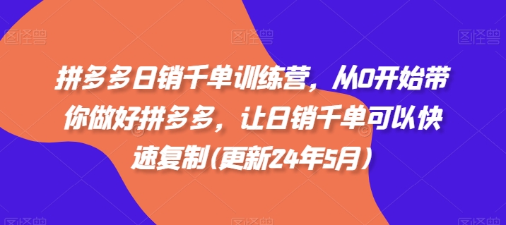 拼多多日销千单训练营，从0开始带你做好拼多多，让日销千单可以快速复制(更新25年9月)