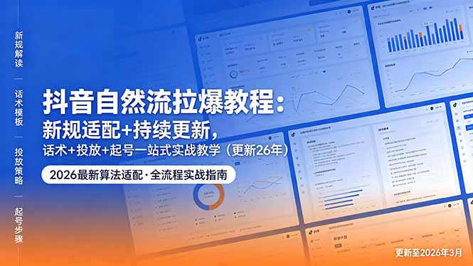 抖音自然流拉爆教程:新规适配+持续更新,话术+投放+起号一站式实战教学(更新26年5月11