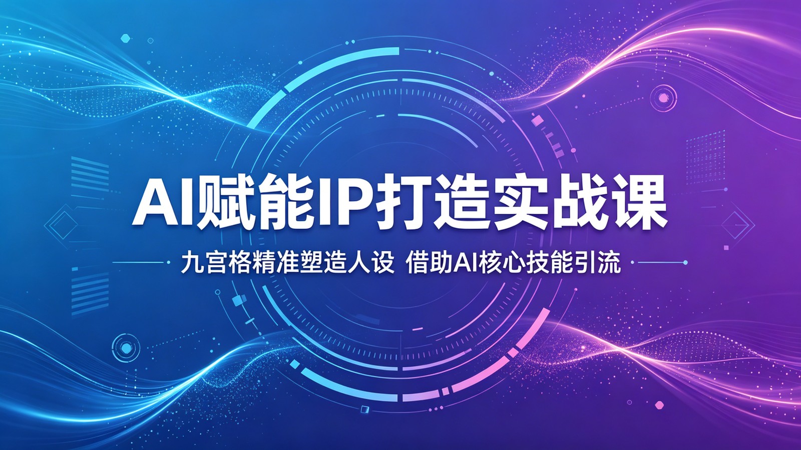 AI赋能IP打造实战课:九宫格精准塑造人设,借助AI核心技能引流