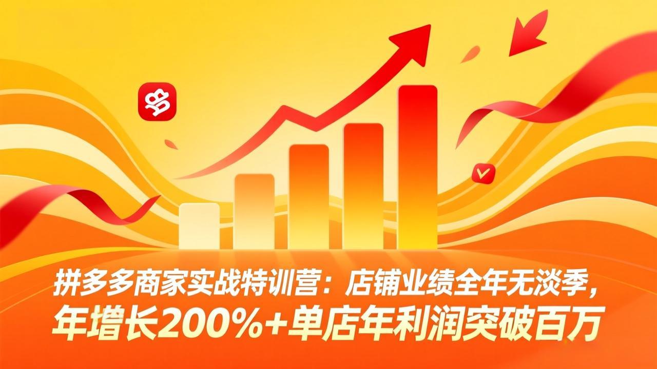 拼多多商家实战特训营:店铺业绩全年无淡季,年增长200%+单店年利润突破百万(26年4月10日更新