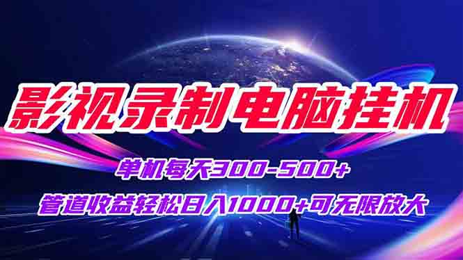 影视录制电脑挂机单机每天300+管道收益轻松日入1000+可矩阵无限放大