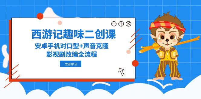 西游记趣味二创课，安卓手机对口型+声音克隆，影视剧改编全流程