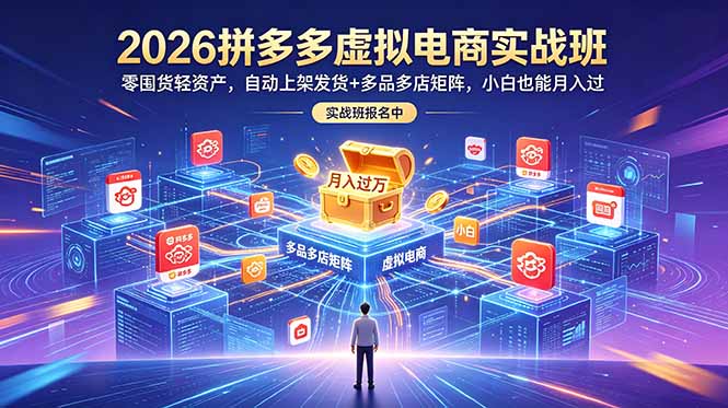 2026拼多多虚拟电商实战班:零囤货轻资产,自动上架发货+多品多店矩阵,小白也能月入过万