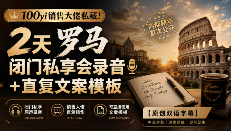 100yi销售大佬私藏-无水印!2天罗马闭门私享会录音+直复文案模板【原创双语字幕】