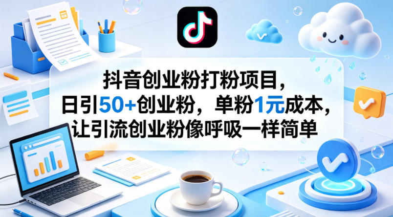 抖音创业粉打粉项目，日引50+创业粉，单粉1元成本，让引流创业粉像呼吸一样简单