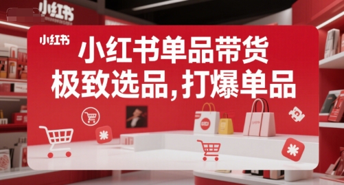 小红书单品带货，极致选品，打爆单品(更新)