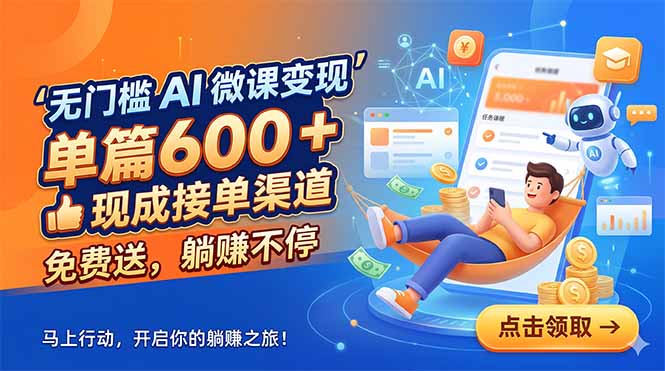 无门槛 AI 微课变现,单篇600 + 现成接单渠道,免费送,躺赚不停