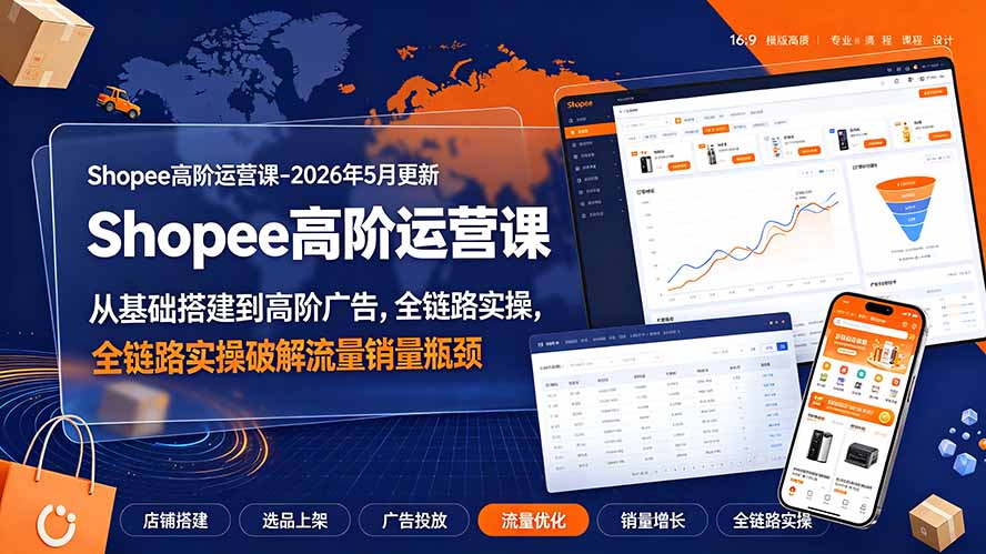Shopee高阶运营课-2026年更新,从基础搭建到高阶广告,全链路实操破解流量销量瓶颈