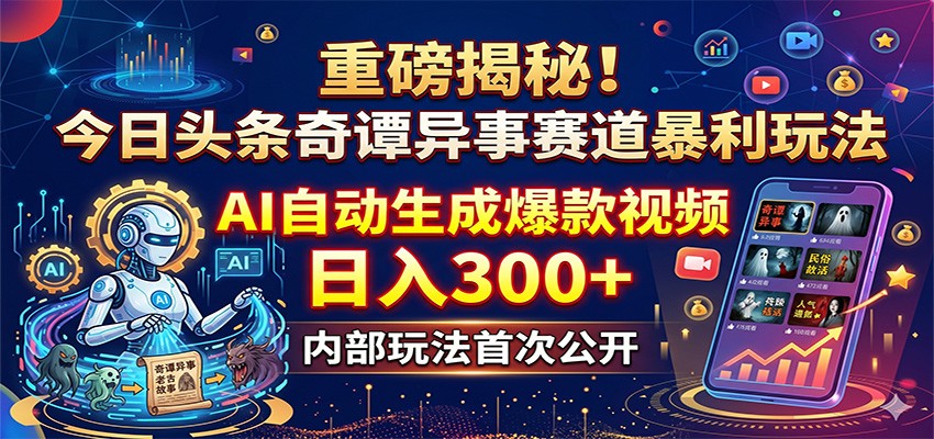 重磅揭秘!今日头条奇谭异事赛道暴利玩法:AI自动生成爆款视频,日入300+