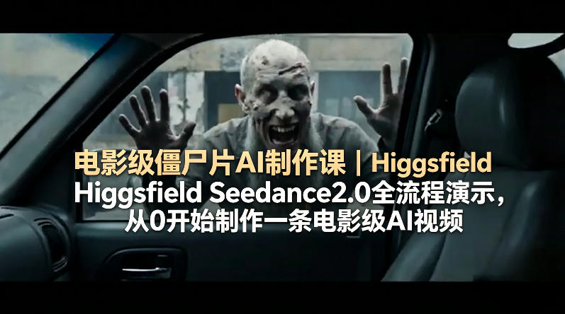 电影级僵尸片AI制作课｜Higgsfield Seedance2.0全流程演示，从0开始制作一条电影级AI视频