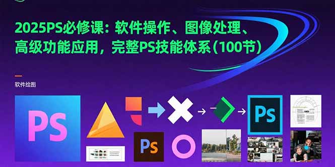 2025PS必修课：软件操作、图像处理、高级功能应用，完整PS技能体系(100节