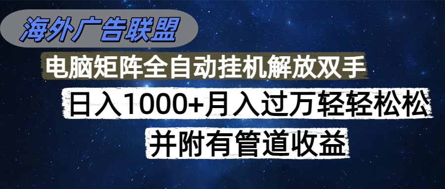 海外广告联盟每天几分钟日入1000+无脑操作，可矩阵并附有管道收益